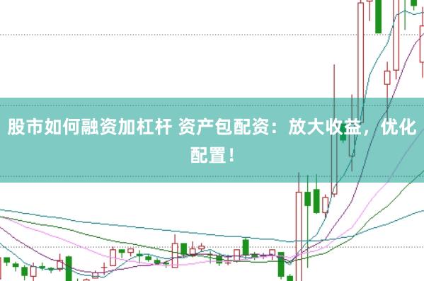 股市如何融资加杠杆 资产包配资：放大收益，优化配置！