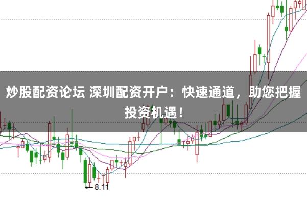 炒股配资论坛 深圳配资开户：快速通道，助您把握投资机遇！