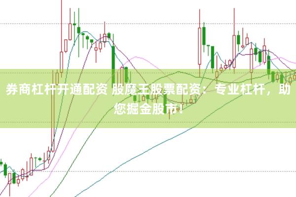 券商杠杆开通配资 股魔王股票配资：专业杠杆，助您掘金股市！