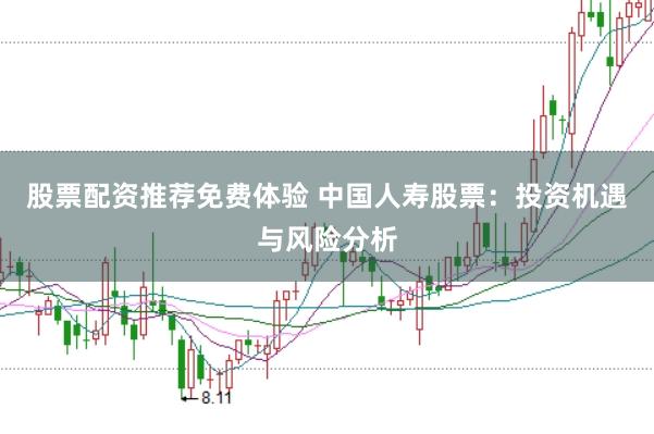 股票配资推荐免费体验 中国人寿股票：投资机遇与风险分析