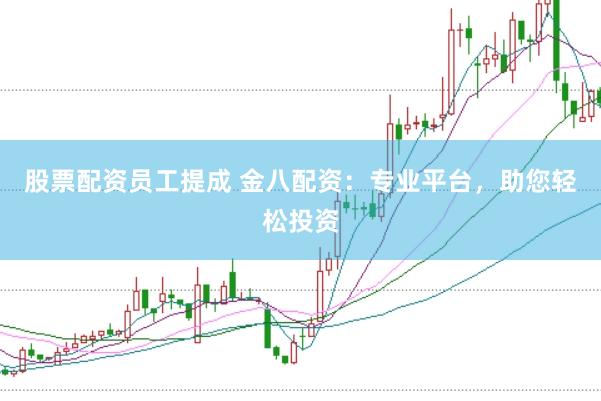 股票配资员工提成 金八配资：专业平台，助您轻松投资