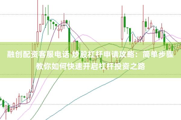融创配资客服电话 炒股杠杆申请攻略：简单步骤教你如何快速开启杠杆投资之路