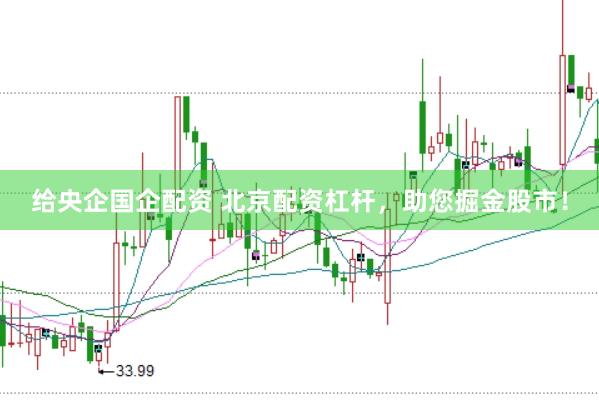 给央企国企配资 北京配资杠杆，助您掘金股市！