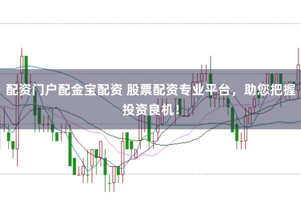 配资门户配金宝配资 股票配资专业平台，助您把握投资良机！