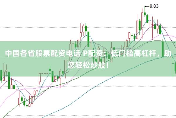 中国各省股票配资电话 P配资：低门槛高杠杆，助您轻松炒股！