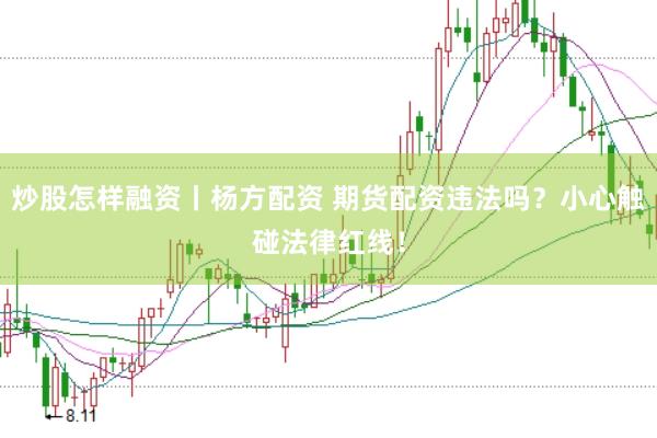 炒股怎样融资丨杨方配资 期货配资违法吗？小心触碰法律红线！