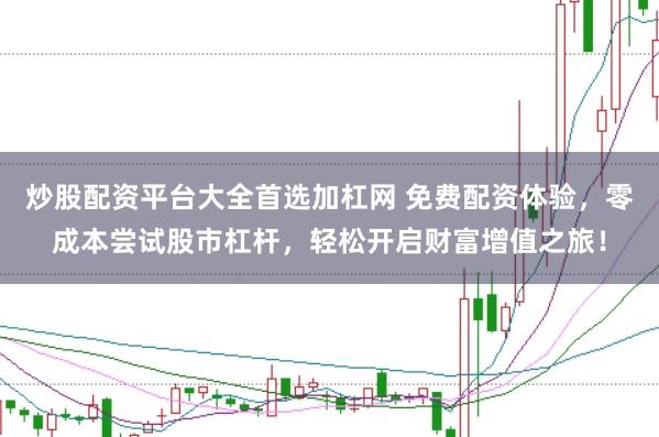 炒股配资平台大全首选加杠网 免费配资体验，零成本尝试股市杠杆，轻松开启财富增值之旅！