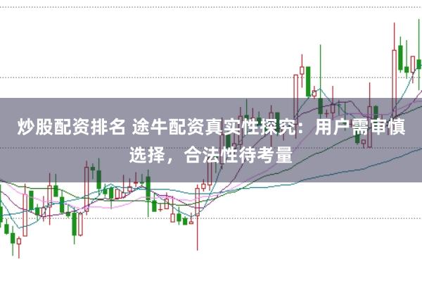 炒股配资排名 途牛配资真实性探究：用户需审慎选择，合法性待考量