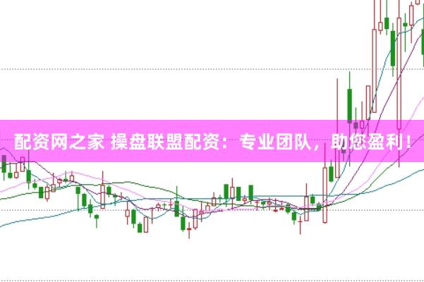 配资网之家 操盘联盟配资：专业团队，助您盈利！