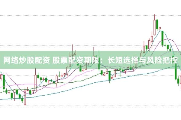 网络炒股配资 股票配资期限：长短选择与风险把控