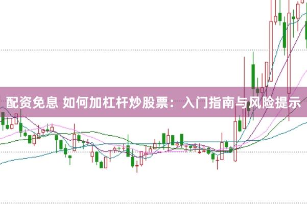 配资免息 如何加杠杆炒股票：入门指南与风险提示
