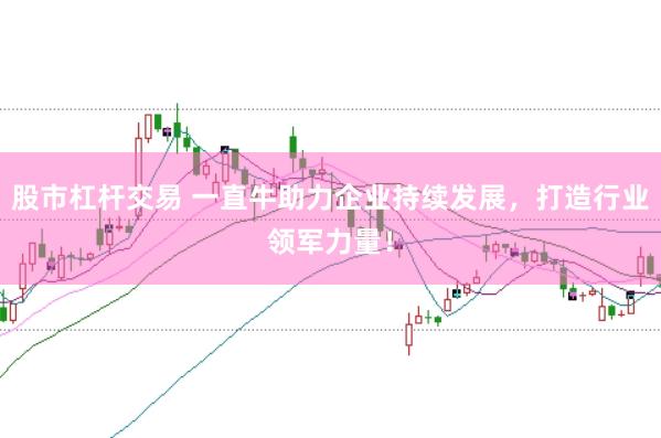 股市杠杆交易 一直牛助力企业持续发展，打造行业领军力量！