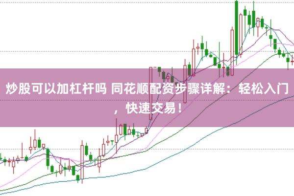 炒股可以加杠杆吗 同花顺配资步骤详解：轻松入门，快速交易！