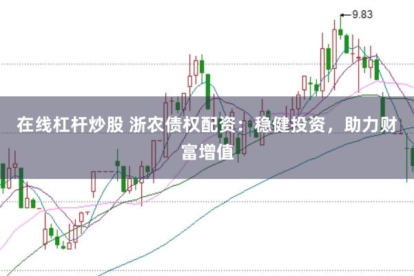 在线杠杆炒股 浙农债权配资：稳健投资，助力财富增值