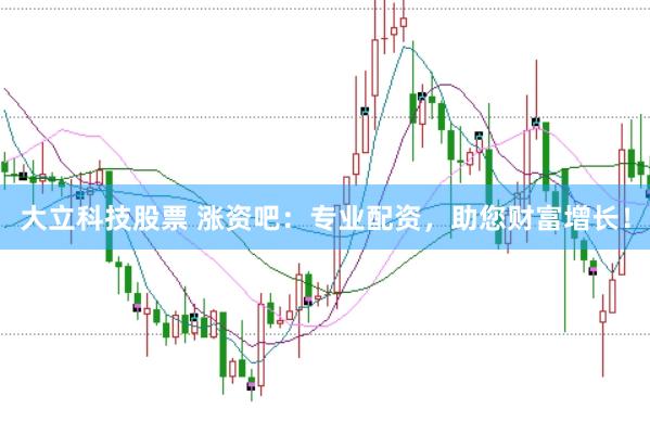 大立科技股票 涨资吧：专业配资，助您财富增长！