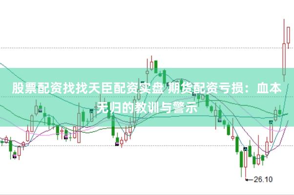 股票配资找找天臣配资实盘 期货配资亏损：血本无归的教训与警示