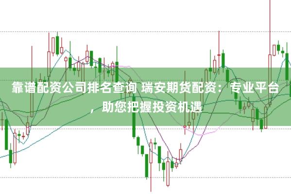 靠谱配资公司排名查询 瑞安期货配资：专业平台，助您把握投资机遇