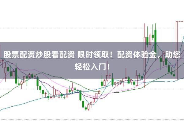 股票配资炒股看配资 限时领取！配资体验金，助您轻松入门！