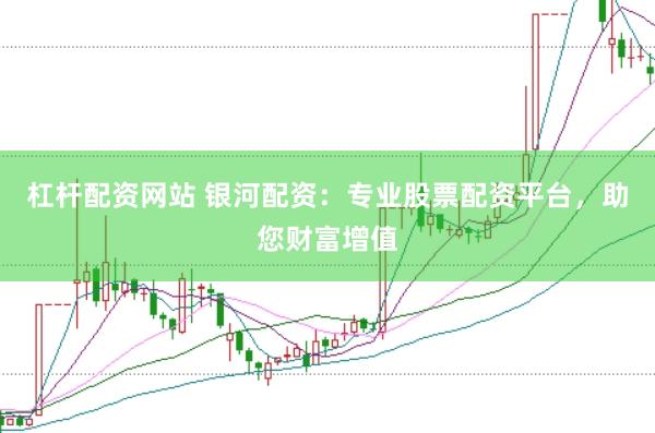 杠杆配资网站 银河配资：专业股票配资平台，助您财富增值