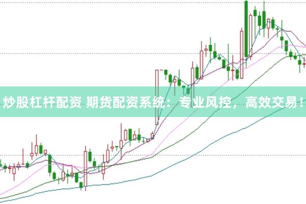炒股杠杆配资 期货配资系统：专业风控，高效交易！