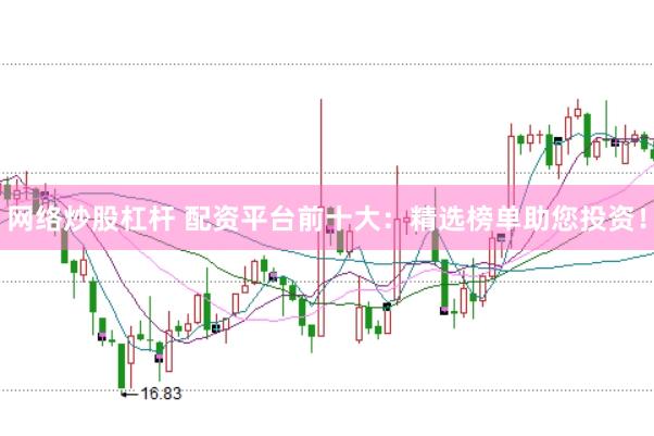 网络炒股杠杆 配资平台前十大：精选榜单助您投资！