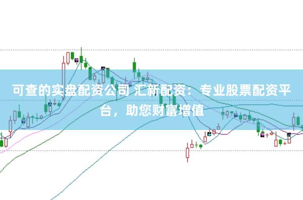 可查的实盘配资公司 汇新配资：专业股票配资平台，助您财富增值