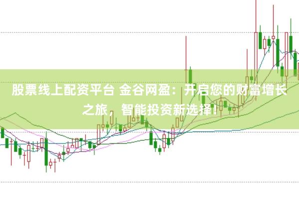 股票线上配资平台 金谷网盈：开启您的财富增长之旅，智能投资新选择！