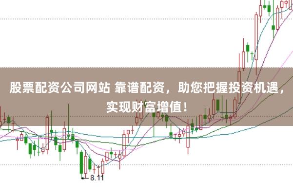 股票配资公司网站 靠谱配资，助您把握投资机遇，实现财富增值！