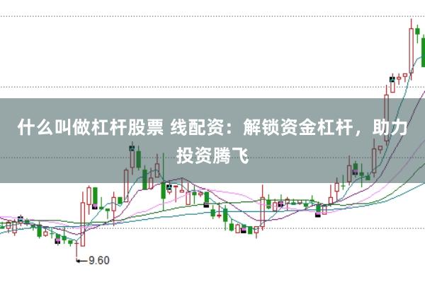 什么叫做杠杆股票 线配资：解锁资金杠杆，助力投资腾飞