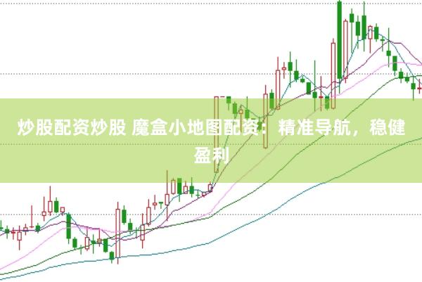 炒股配资炒股 魔盒小地图配资：精准导航，稳健盈利