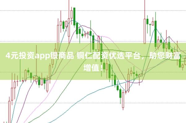 4元投资app银商品 铜仁配资优选平台，助您财富增值！