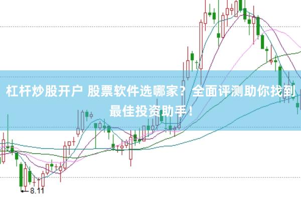 杠杆炒股开户 股票软件选哪家？全面评测助你找到最佳投资助手！