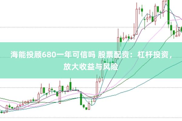 海能投顾680一年可信吗 股票配资:杠杆投资,放大收益与风险