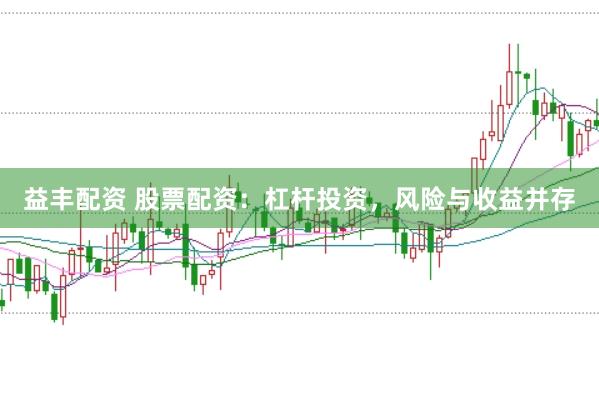 益丰配资 股票配资:杠杆投资,风险与收益并存