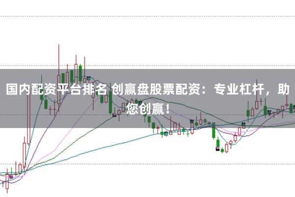 国内配资平台排名 创赢盘股票配资:专业杠杆,助您创赢!