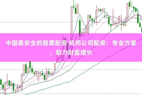 中国最安全的股票配资 拓邦公司配资:专业方案,助力财富增长