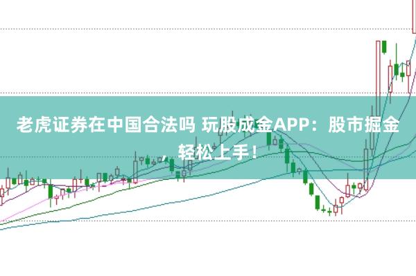 老虎证券在中国合法吗 玩股成金APP:股市掘金,轻松上手!