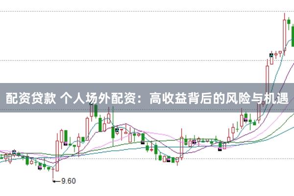 配资贷款 个人场外配资：高收益背后的风险与机遇
