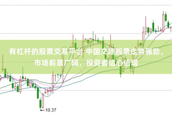 有杠杆的股票交易平台 中国交建股票走势强劲，市场前景广阔，投资者信心倍增