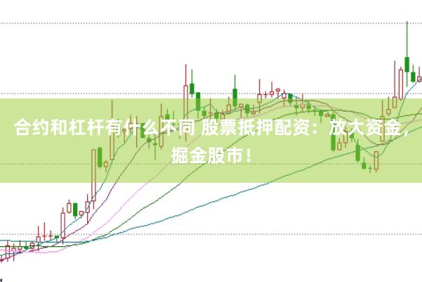 合约和杠杆有什么不同 股票抵押配资:放大资金,掘金股市!