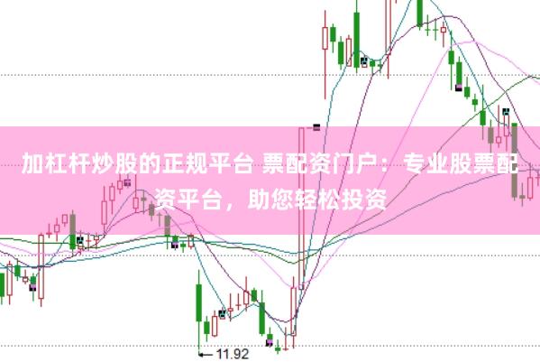 加杠杆炒股的正规平台 票配资门户:专业股票配资平台,助您轻松投资