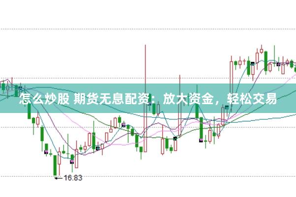 怎么炒股 期货无息配资:放大资金,轻松交易