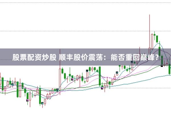 股票配资炒股 顺丰股价震荡：能否重回巅峰？