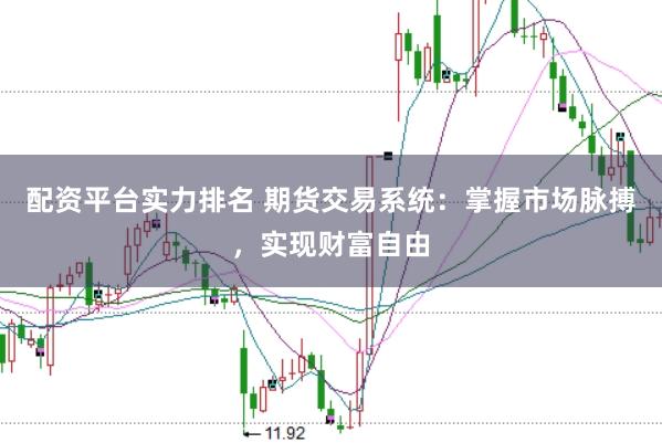 配资平台实力排名 期货交易系统：掌握市场脉搏，实现财富自由