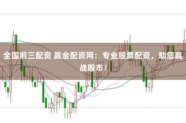全国前三配资 赢金配资网：专业股票配资，助您赢战股市！