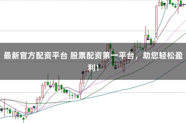 最新官方配资平台 股票配资第一平台，助您轻松盈利！