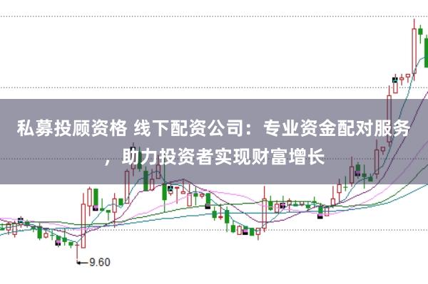 私募投顾资格 线下配资公司：专业资金配对服务，助力投资者实现财富增长
