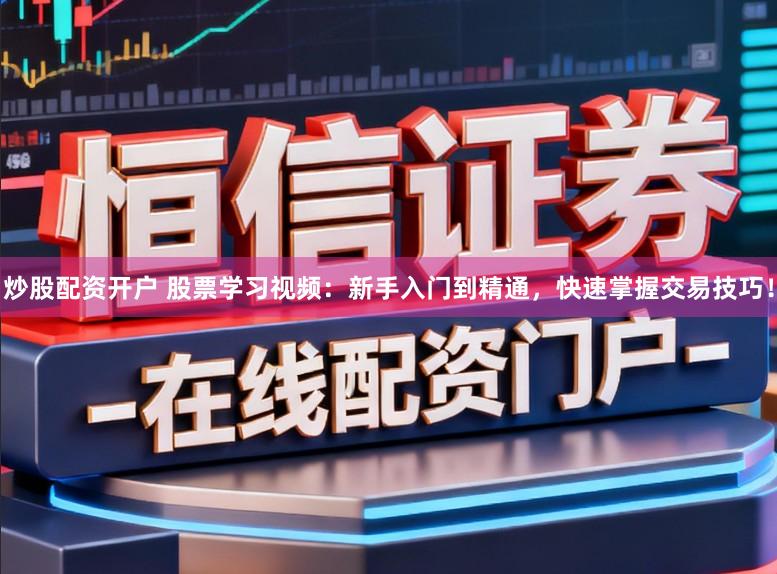 炒股配资开户 股票学习视频:新手入门到精通,快速掌握交易技巧!