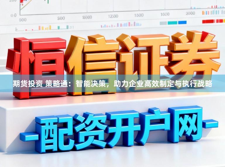 期货投资 策略通：智能决策，助力企业高效制定与执行战略