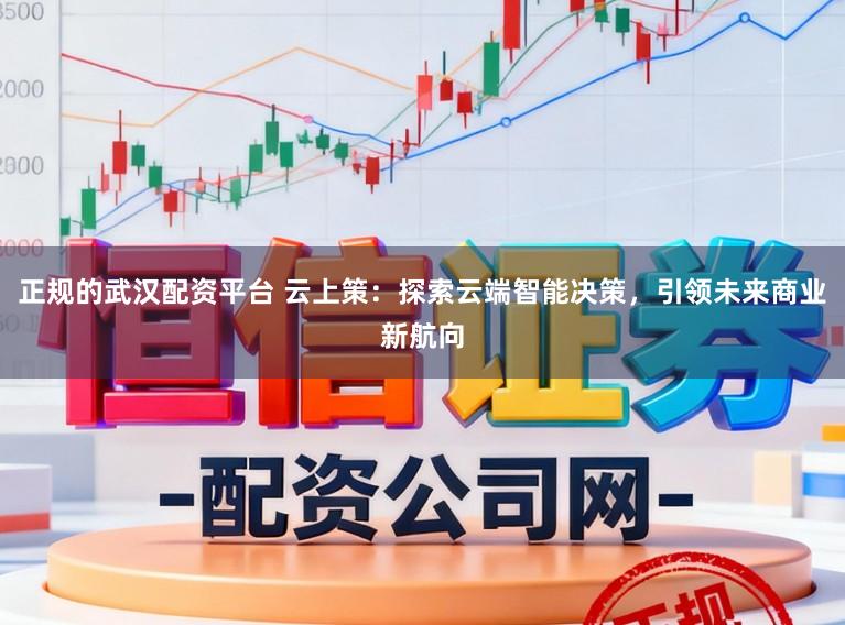 正规的武汉配资平台 云上策:探索云端智能决策,引领未来商业新航向